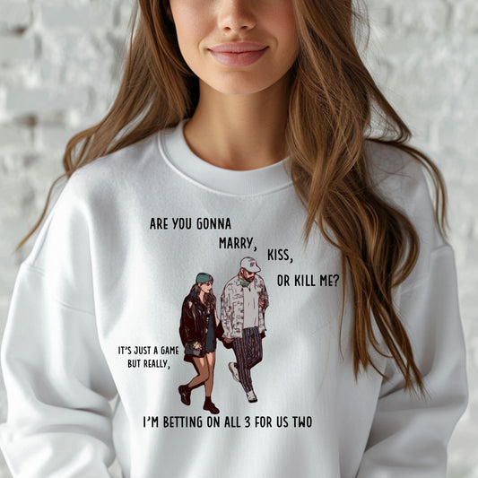 Are you gonna Marry, Kiss or Kill me? It’s just a game but really, I’m betting on all 3 for us two